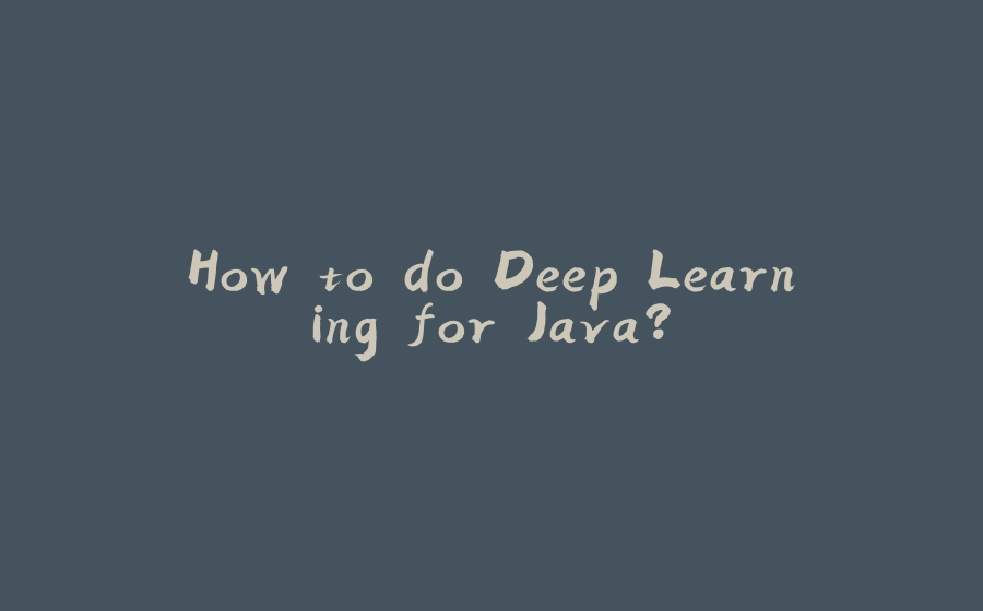 How to do Deep Learning for Java? - 拾光赋-拾光赋