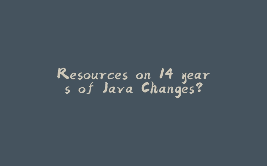 Resources on 14 years of Java Changes? - 拾光赋-拾光赋