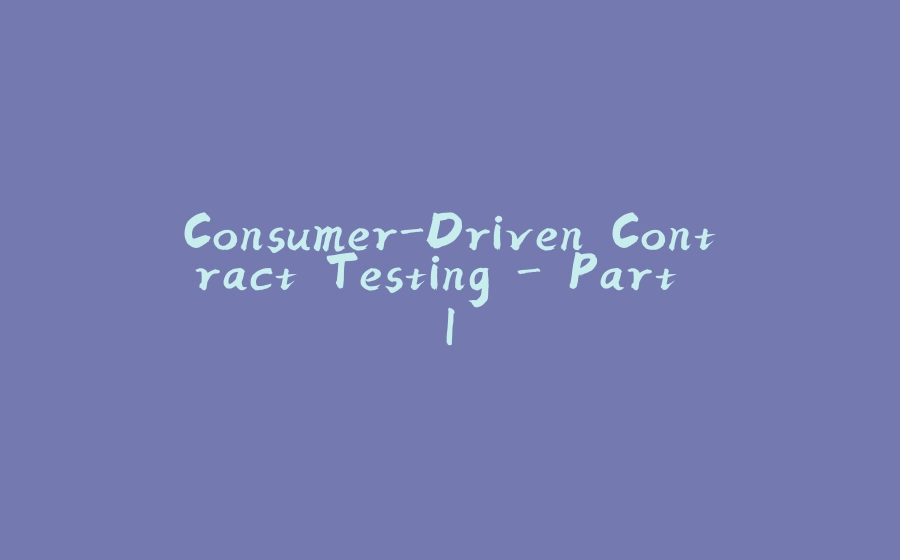 Consumer-Driven Contract Testing - Part I - 拾光赋-拾光赋