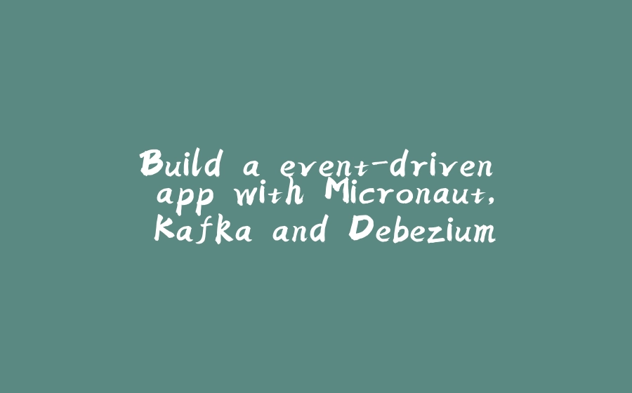 Build a event-driven app with Micronaut, Kafka and Debezium - 拾光赋-拾光赋