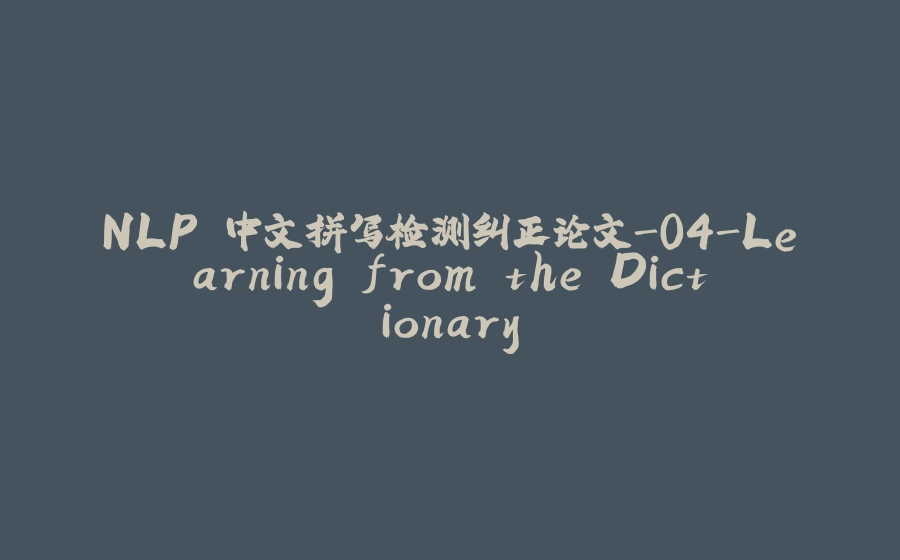 NLP 中文拼写检测纠正论文-04-Learning from the Dictionary - 拾光赋-拾光赋