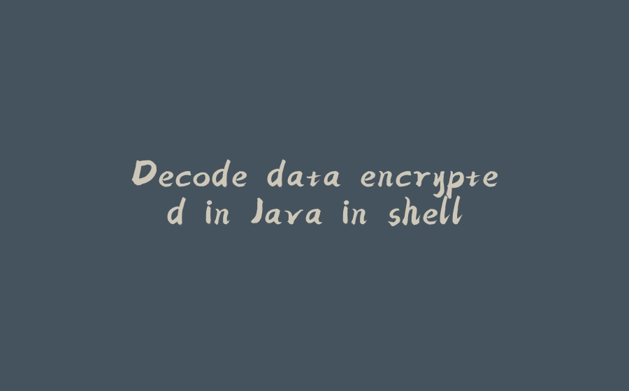 Decode data encrypted in Java in shell - 拾光赋-拾光赋