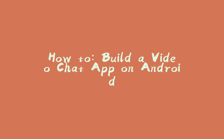 How to: Build a Video Chat App on Android - 拾光赋-拾光赋