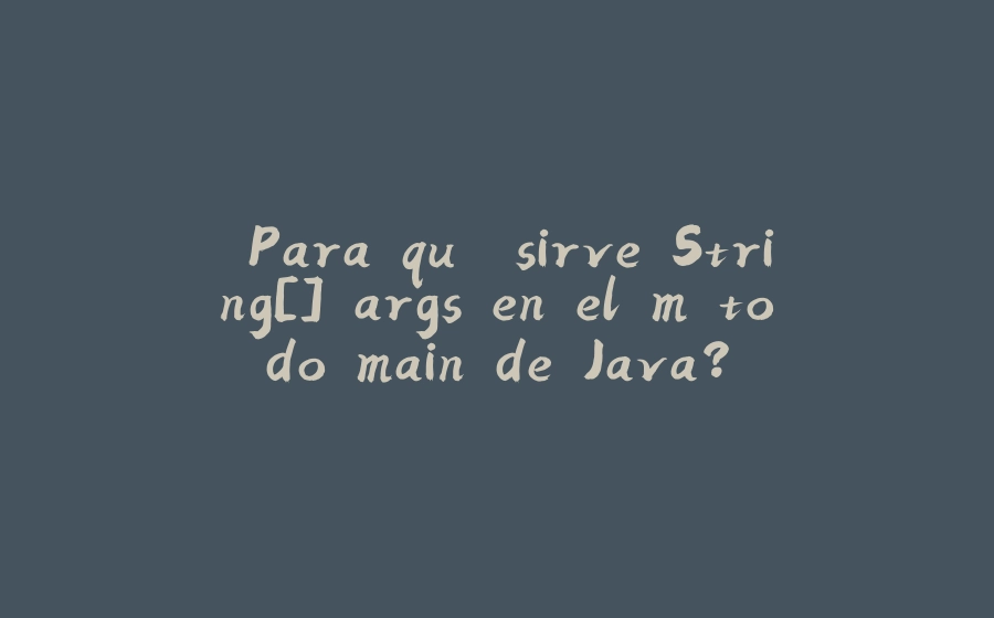 ¿Para qué sirve String[] args en el método main de Java? - 拾光赋-拾光赋