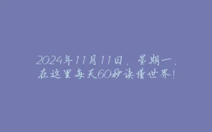 2024年11月11日，星期一，在这里每天60秒读懂世界！-拾光赋