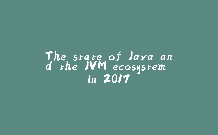 The state of Java and the JVM ecosystem in 2017 - 拾光赋-拾光赋