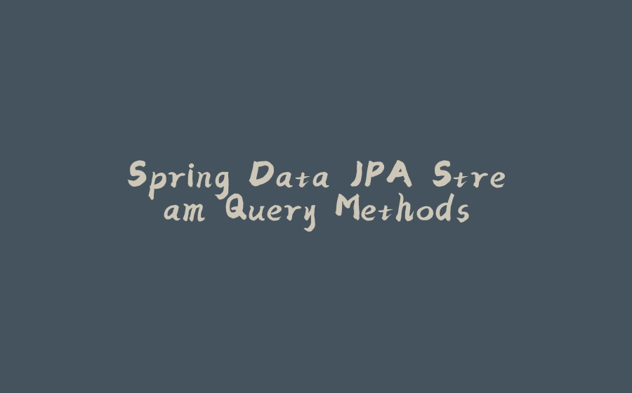 Spring Data JPA Stream Query Methods - 拾光赋-拾光赋