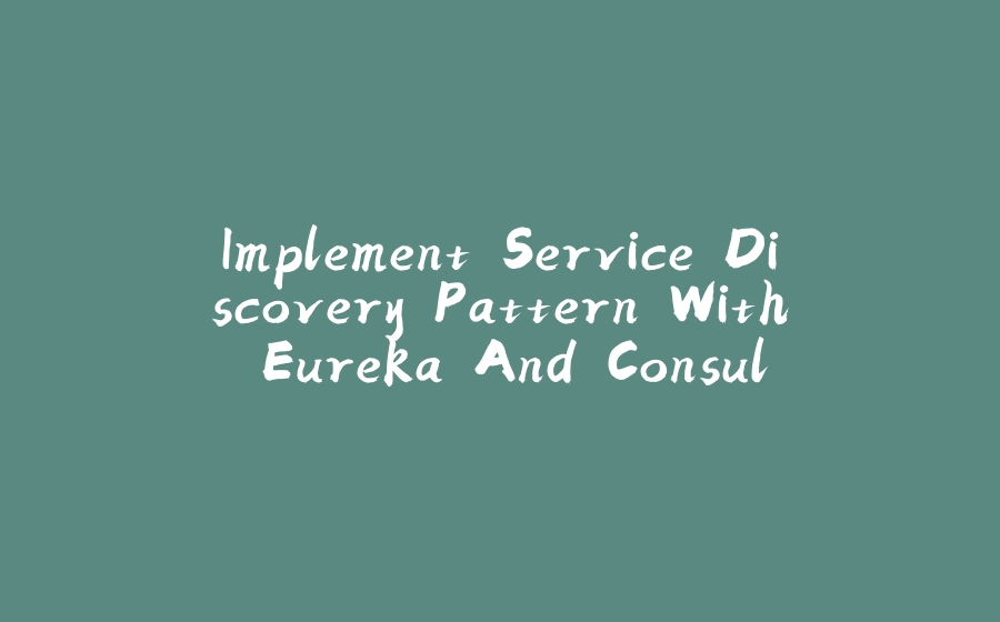 Implement Service Discovery Pattern With Eureka And Consul - 拾光赋-拾光赋