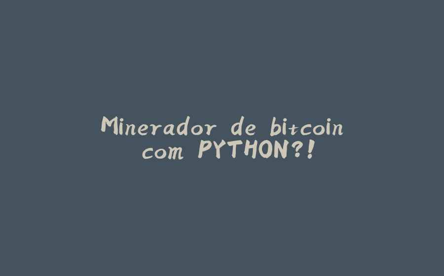 Minerador de bitcoin com PYTHON?! - 拾光赋-拾光赋