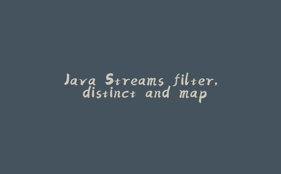 Java Streams filter, distinct and map - 拾光赋-拾光赋