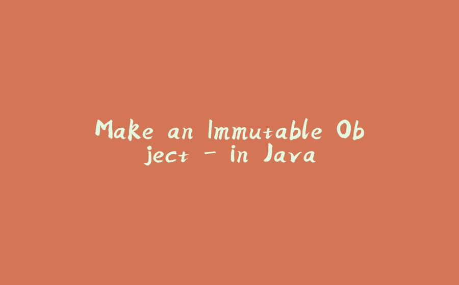 Make an Immutable Object - in Java - 拾光赋-拾光赋