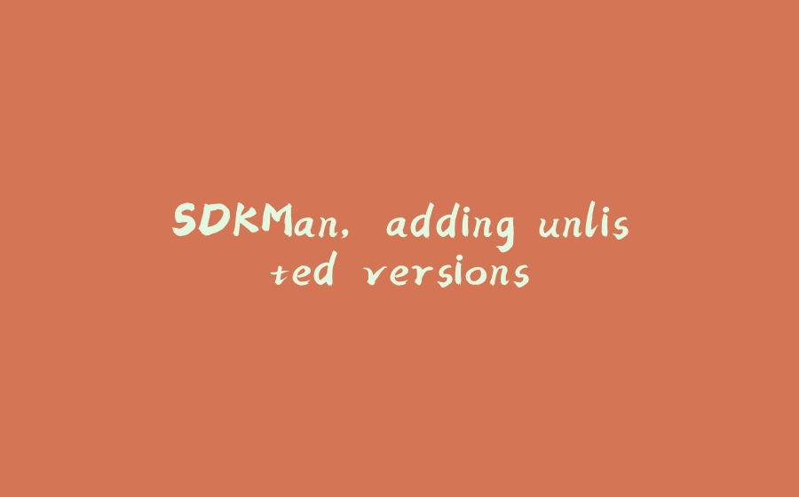 SDKMan, adding unlisted versions - 拾光赋-拾光赋