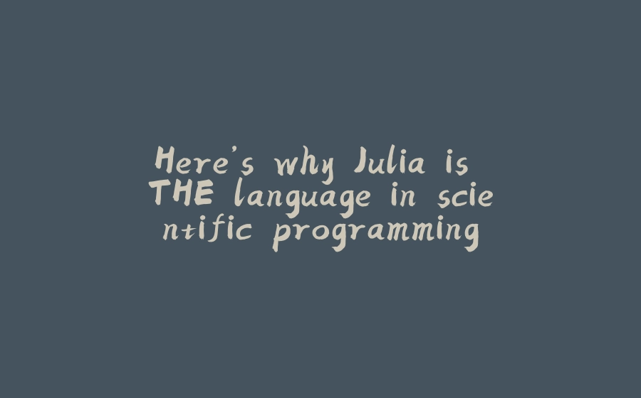 Here’s why Julia is THE language in scientific programming - 拾光赋-拾光赋