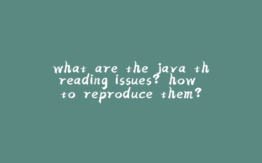 what are the java threading issues? how to reproduce them? - 拾光赋-拾光赋