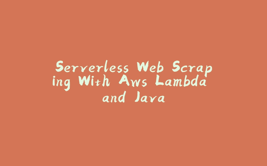 Serverless Web Scraping With Aws Lambda and Java - 拾光赋-拾光赋