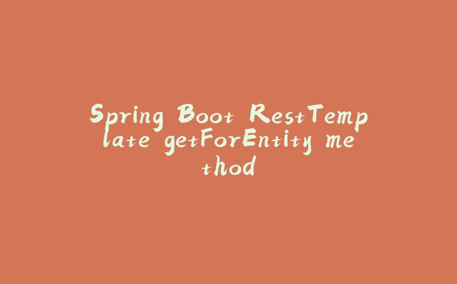 Spring Boot RestTemplate getForEntity method - 拾光赋-拾光赋