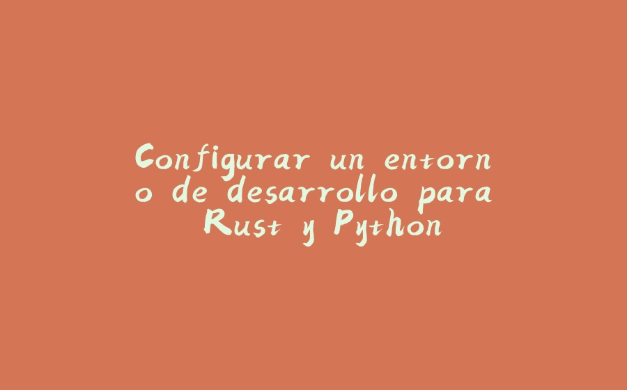 Configurar un entorno de desarrollo para Rust y Python - 拾光赋-拾光赋