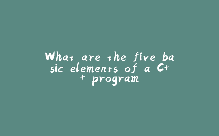 What are the five basic elements of a C++ program - 拾光赋