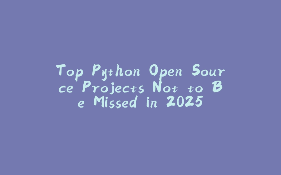 Top Python Open Source Projects Not to Be Missed in 2025 - 拾光赋-拾光赋