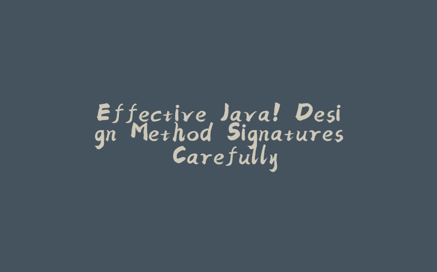 Effective Java! Design Method Signatures Carefully - 拾光赋-拾光赋