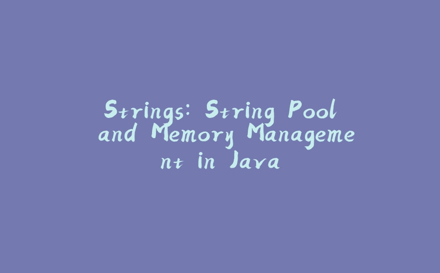 Strings: String Pool and Memory Management in Java - 拾光赋-拾光赋