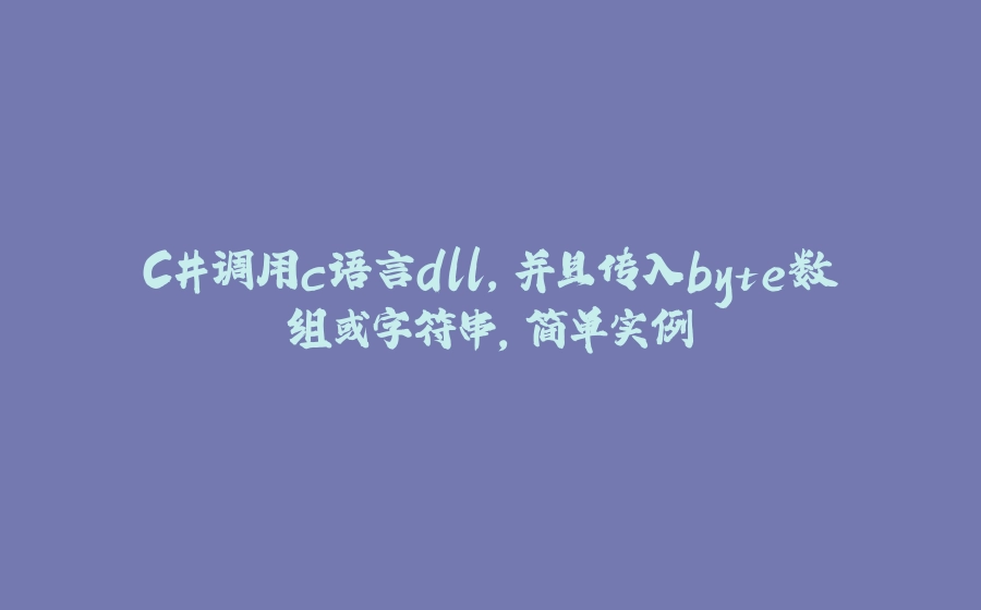 C#调用c语言dll，并且传入byte数组或字符串，简单实例 - 拾光赋-拾光赋