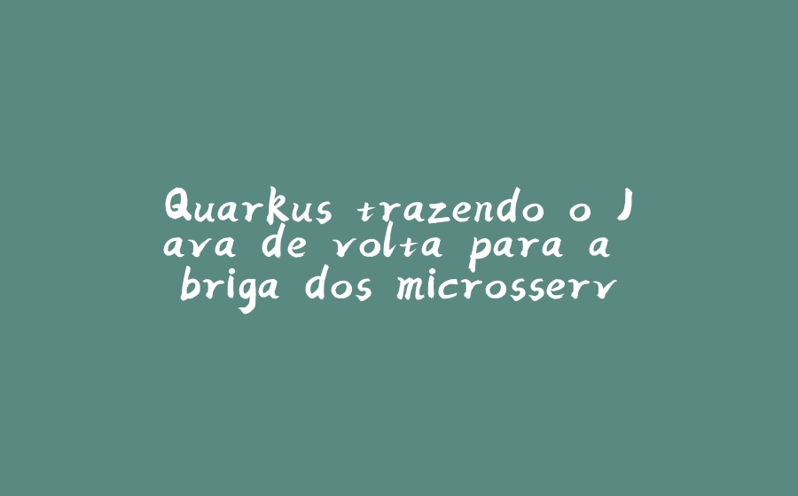 Quarkus trazendo o Java de volta para a briga dos microsserviços - 拾光赋-拾光赋