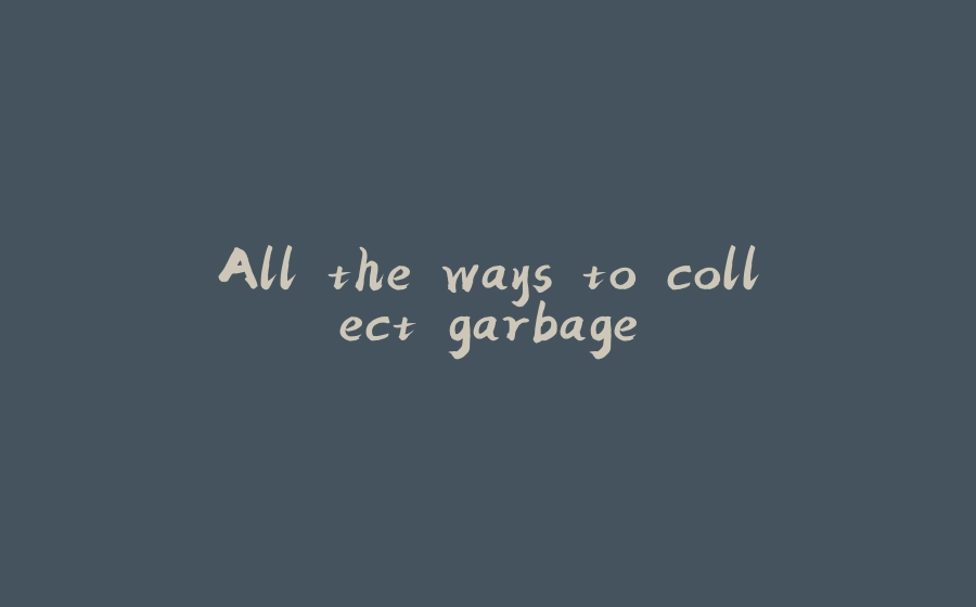 All the ways to collect garbage - 拾光赋-拾光赋