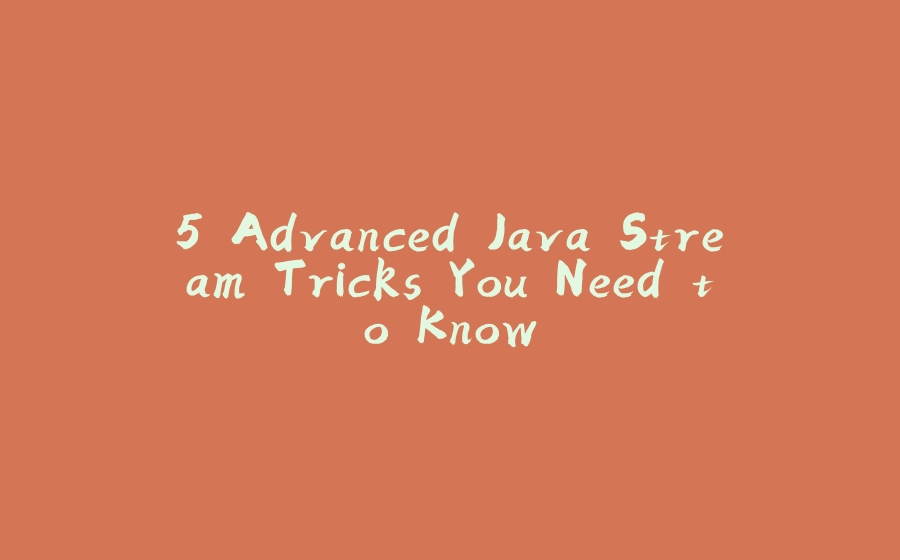 5 Advanced Java Stream Tricks You Need to Know - 拾光赋-拾光赋