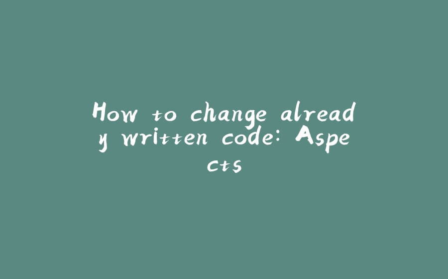 How to change already written code: Aspects - 拾光赋