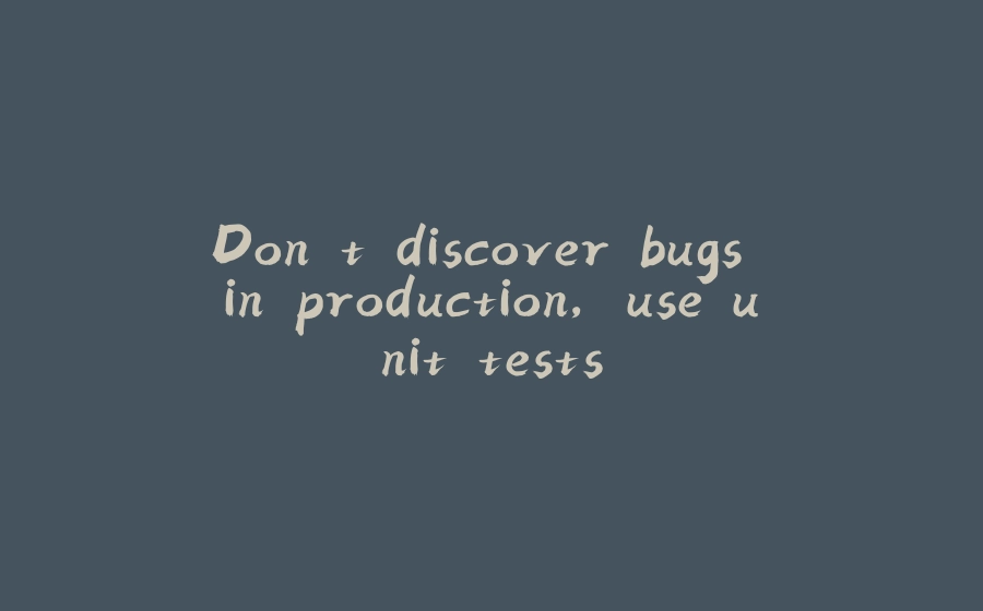 Don't discover bugs in production, use unit tests - 拾光赋-拾光赋