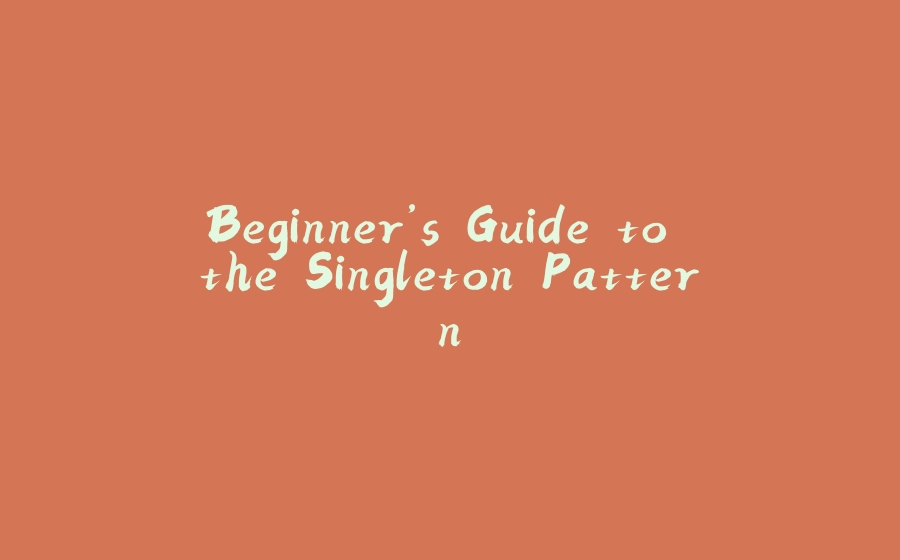 Beginner’s Guide to the Singleton Pattern - 拾光赋-拾光赋