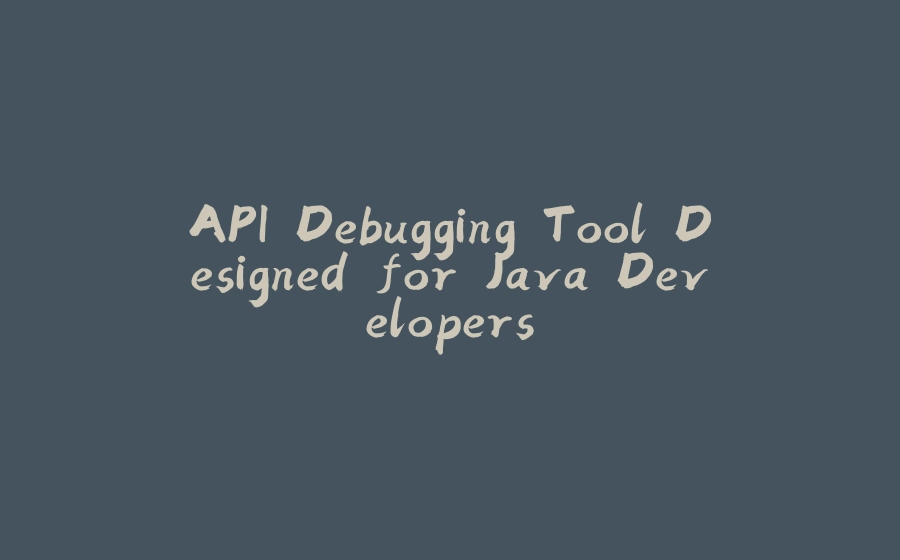 API Debugging Tool Designed for Java Developers - 拾光赋-拾光赋