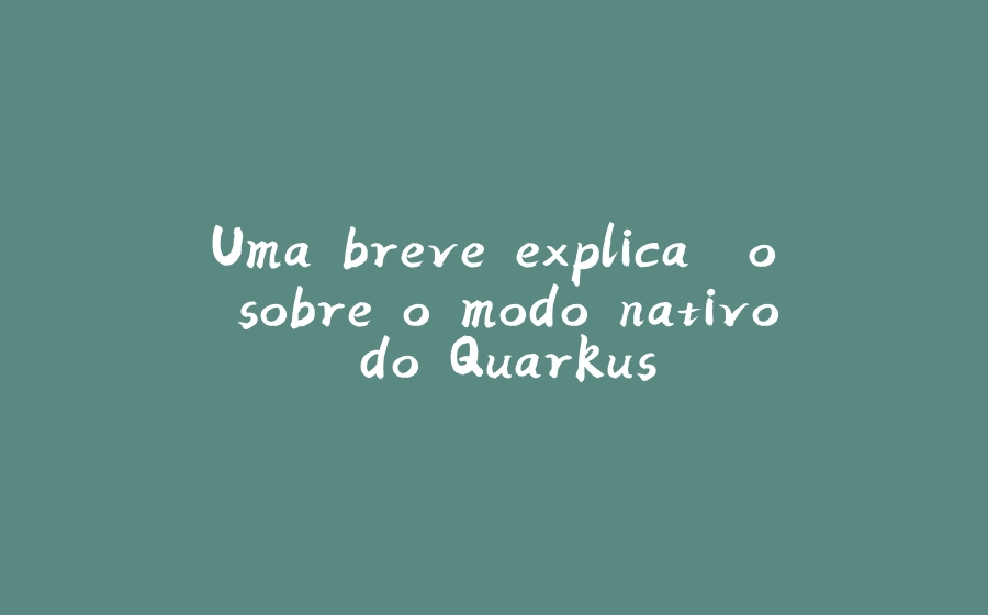 Uma breve explicação sobre o modo nativo do Quarkus - 拾光赋-拾光赋