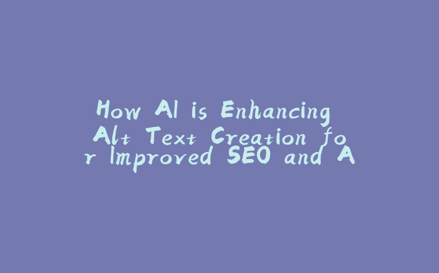 How AI is Enhancing Alt Text Creation for Improved SEO and Accessibility - 拾光赋-拾光赋