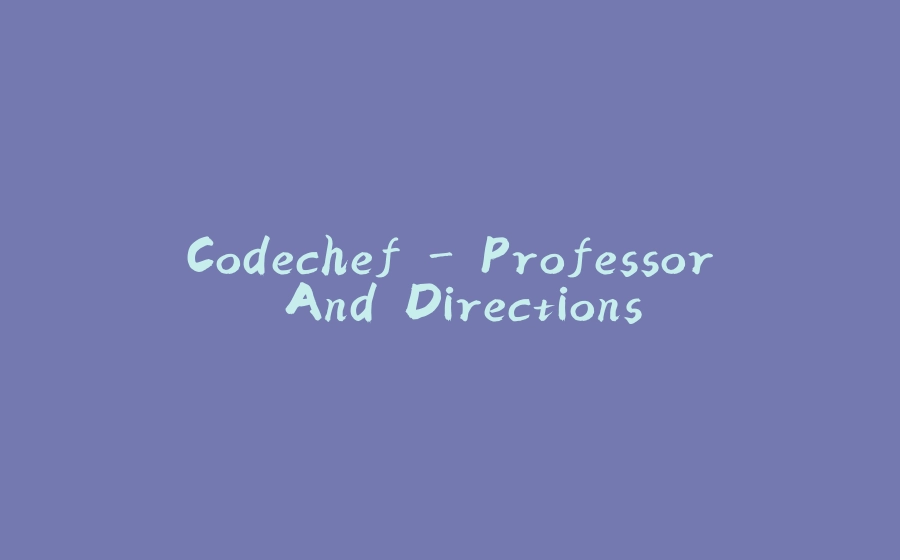 Codechef - Professor And Directions - 拾光赋-拾光赋