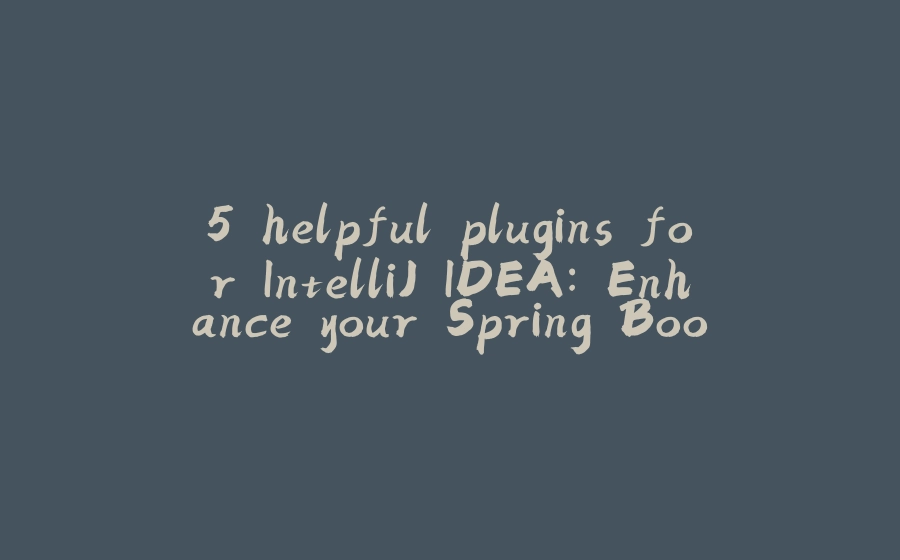 5 helpful plugins for IntelliJ IDEA: Enhance your Spring Boot and Java development experience - 拾光赋-拾光赋