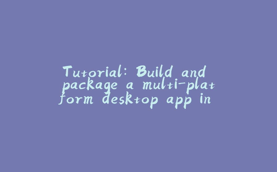Tutorial: Build and package a multi-platform desktop app in Python - 拾光赋