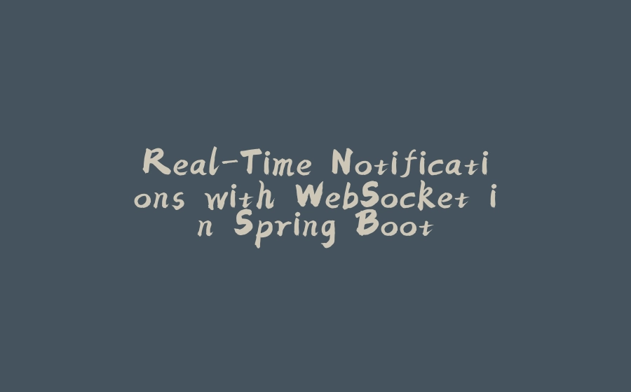 Real-Time Notifications with WebSocket in Spring Boot - 拾光赋-拾光赋