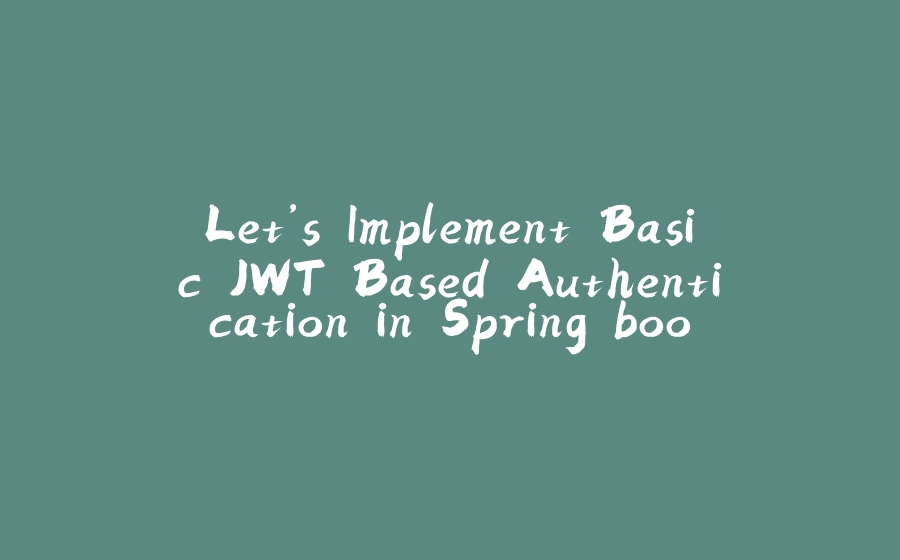 Let’s Implement Basic JWT Based Authentication in Spring boot - 拾光赋-拾光赋