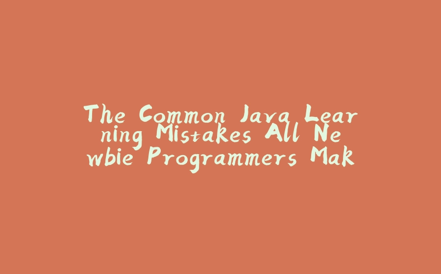 The Common Java Learning Mistakes All Newbie Programmers Make - 拾光赋-拾光赋