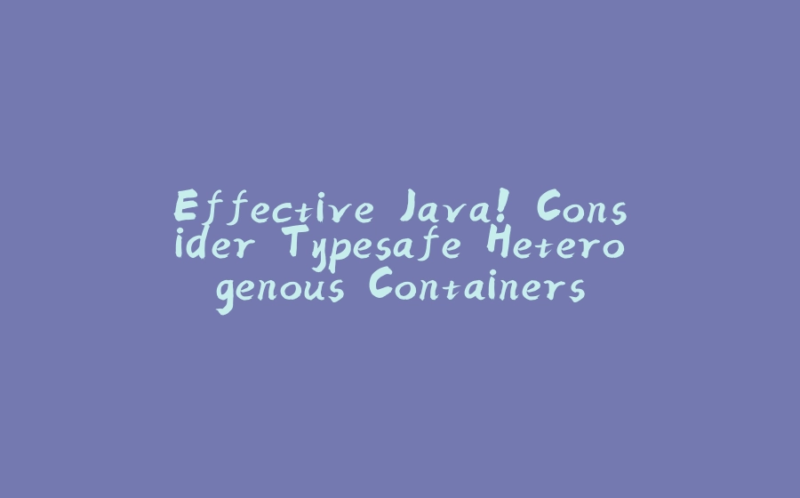 Effective Java! Consider Typesafe Heterogenous Containers - 拾光赋-拾光赋