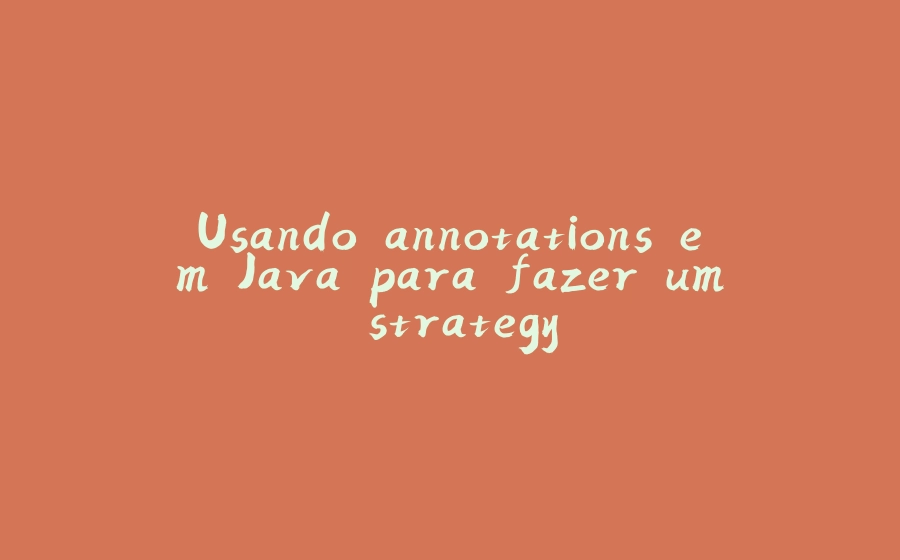 Usando annotations em Java para fazer um strategy - 拾光赋-拾光赋