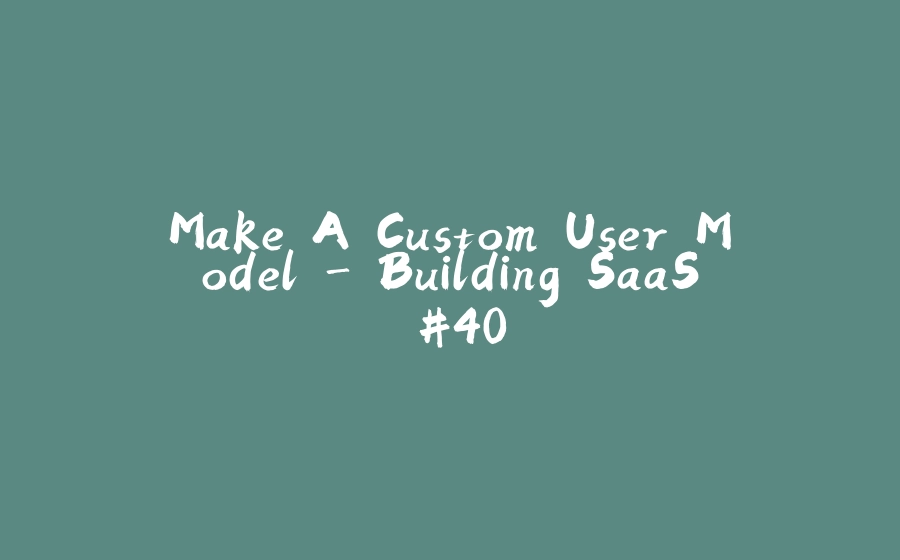 Make A Custom User Model - Building SaaS #40 - 拾光赋-拾光赋