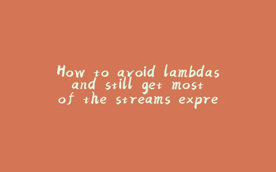 How to avoid lambdas and still get most of the streams expressive power - 拾光赋-拾光赋