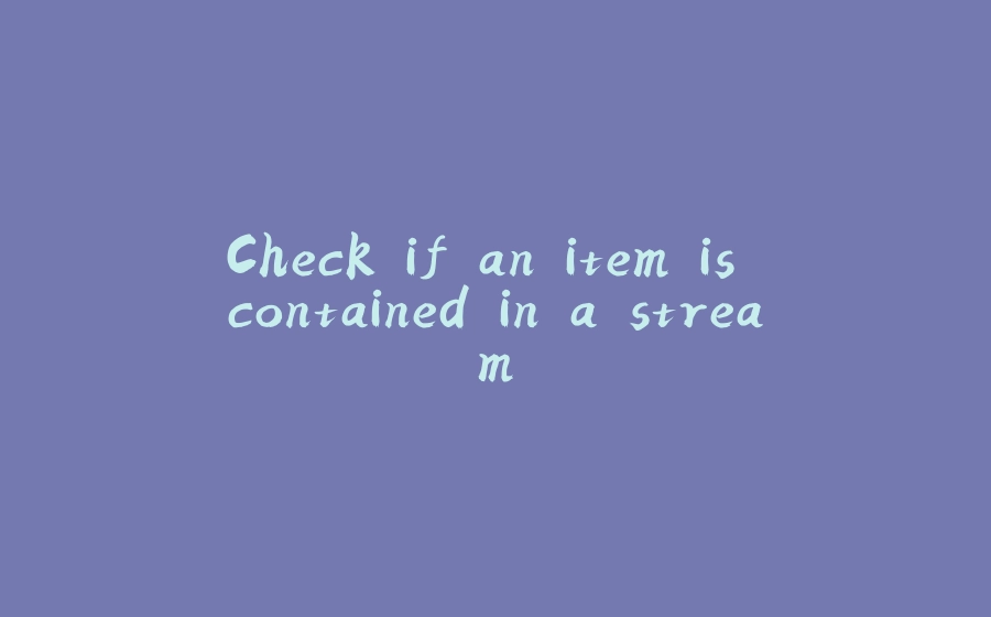 Check if an item is contained in a stream - 拾光赋-拾光赋