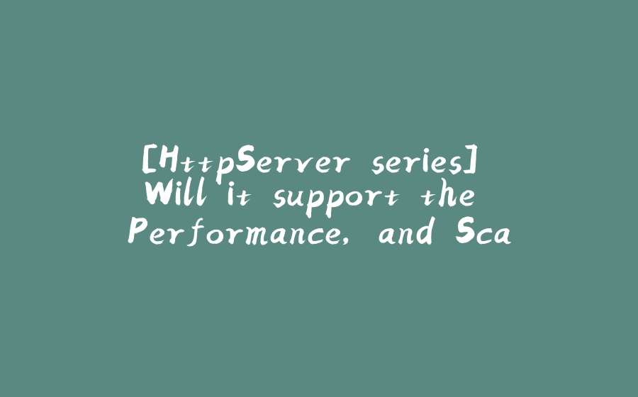 [HttpServer series] Will it support the Performance, and Scale ? - 拾光赋-拾光赋