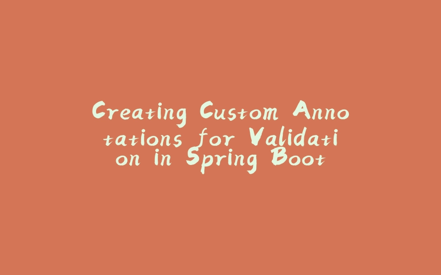 Creating Custom Annotations for Validation in Spring Boot - 拾光赋-拾光赋