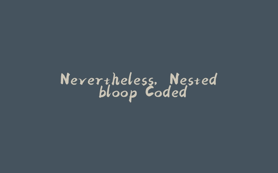 Nevertheless, Nested bloop Coded - 拾光赋-拾光赋