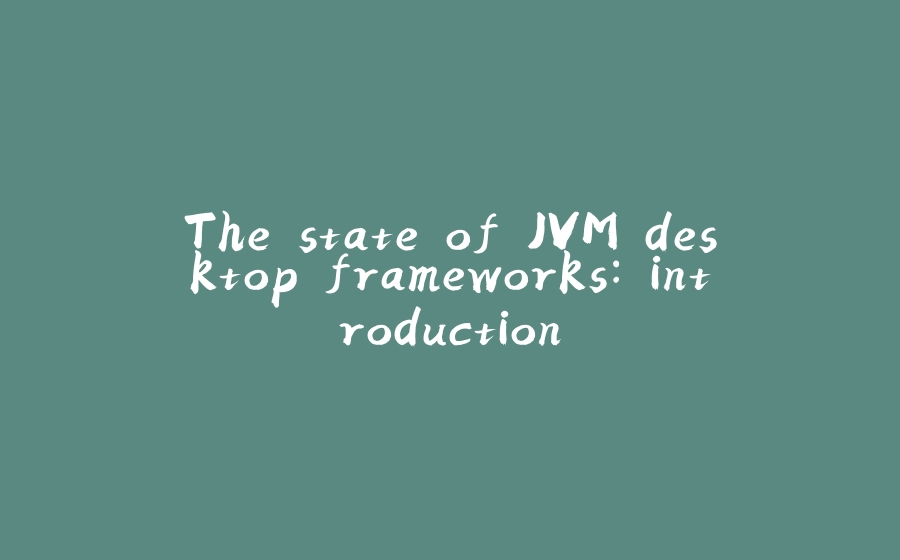 The state of JVM desktop frameworks: introduction - 拾光赋-拾光赋